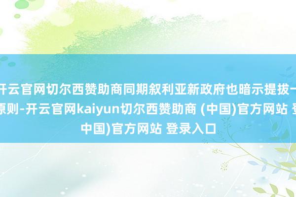 开云官网切尔西赞助商同期叙利亚新政府也暗示提拔一个中国原则-开云官网kaiyun切尔西赞助商 (中国)官方网站 登录入口