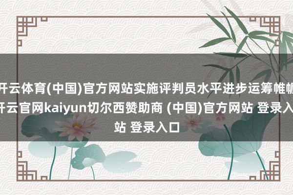 开云体育(中国)官方网站实施评判员水平进步运筹帷幄-开云官网kaiyun切尔西赞助商 (中国)官方网站 登录入口