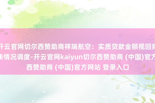开云官网切尔西赞助商祥瑞航空：实质贷款金额视回购践诺历程及市集情况调度-开云官网kaiyun切尔西赞助商 (中国)官方网站 登录入口
