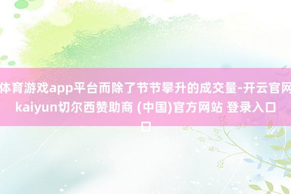 体育游戏app平台而除了节节攀升的成交量-开云官网kaiyun切尔西赞助商 (中国)官方网站 登录入口