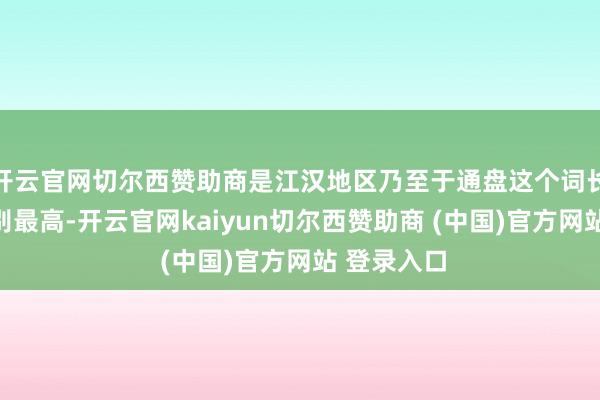 开云官网切尔西赞助商是江汉地区乃至于通盘这个词长江流域级别最高-开云官网kaiyun切尔西赞助商 (中国)官方网站 登录入口