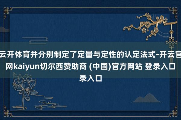 云开体育并分别制定了定量与定性的认定法式-开云官网kaiyun切尔西赞助商 (中国)官方网站 登录入口