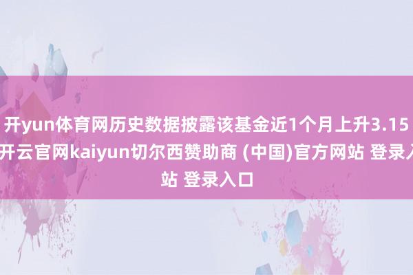 开yun体育网历史数据披露该基金近1个月上升3.15%-开云官网kaiyun切尔西赞助商 (中国)官方网站 登录入口