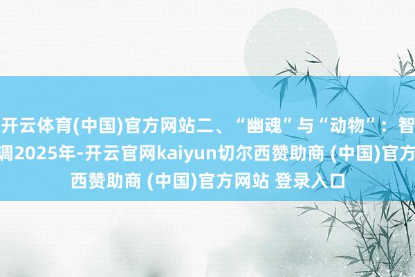 开云体育(中国)官方网站二、“幽魂”与“动物”:智能的锯齿状才调2025年-开云官网kaiyun切尔西赞助商 (中国)官方网站 登录入口