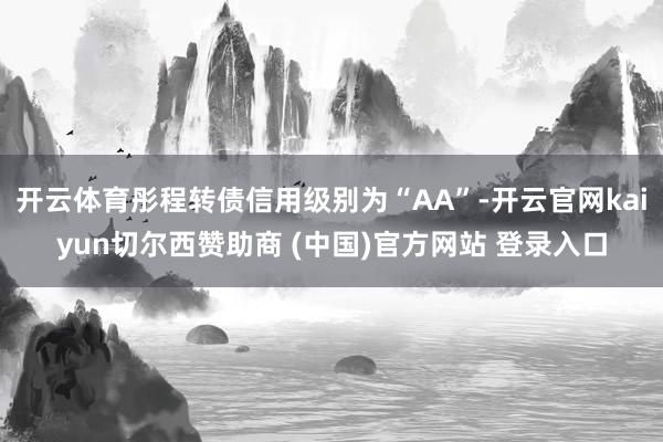 开云体育彤程转债信用级别为“AA”-开云官网kaiyun切尔西赞助商 (中国)官方网站 登录入口