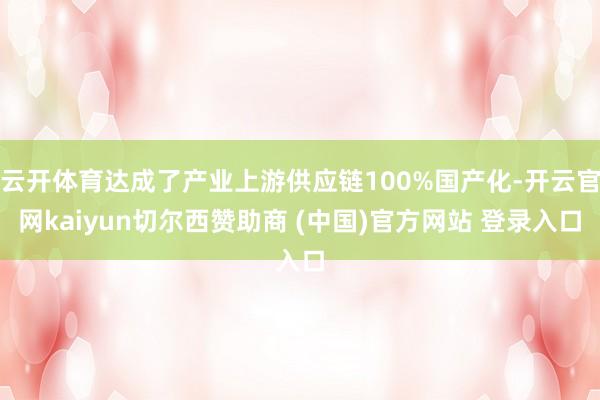 云开体育达成了产业上游供应链100%国产化-开云官网kaiyun切尔西赞助商 (中国)官方网站 登录入口
