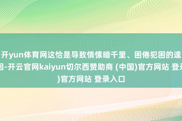 开yun体育网这恰是导致情愫暗千里、困倦犯困的遑急原因-开云官网kaiyun切尔西赞助商 (中国)官方网站 登录入口