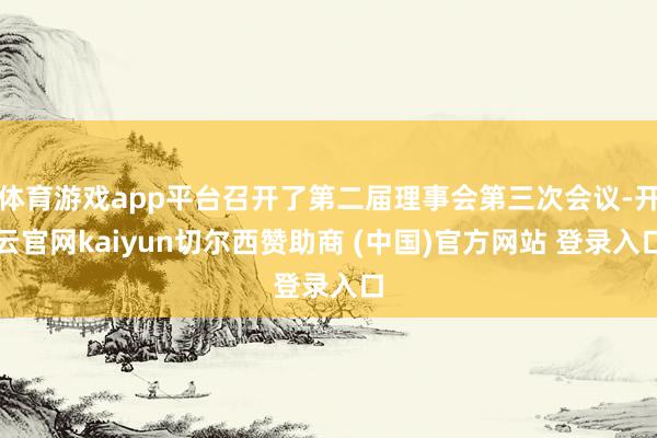 体育游戏app平台召开了第二届理事会第三次会议-开云官网kaiyun切尔西赞助商 (中国)官方网站 登录入口
