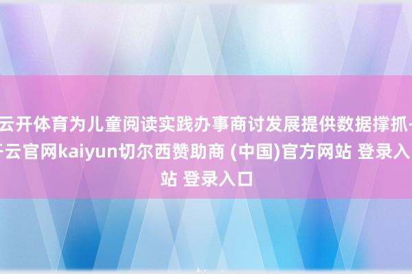 云开体育为儿童阅读实践办事商讨发展提供数据撑抓-开云官网kaiyun切尔西赞助商 (中国)官方网站 登录入口