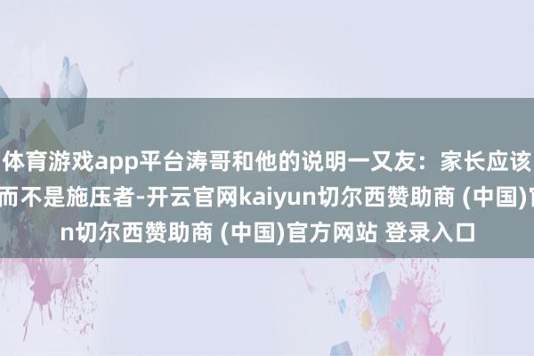 体育游戏app平台涛哥和他的说明一又友：家长应该成为A娃的协助者而不是施压者-开云官网kaiyun切尔西赞助商 (中国)官方网站 登录入口