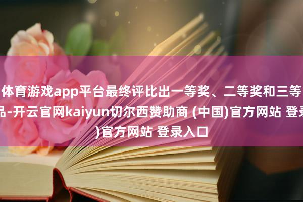 体育游戏app平台最终评比出一等奖、二等奖和三等奖作品-开云官网kaiyun切尔西赞助商 (中国)官方网站 登录入口