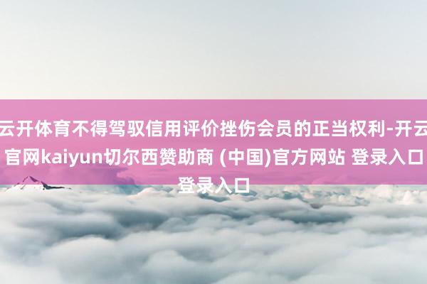 云开体育不得驾驭信用评价挫伤会员的正当权利-开云官网kaiyun切尔西赞助商 (中国)官方网站 登录入口