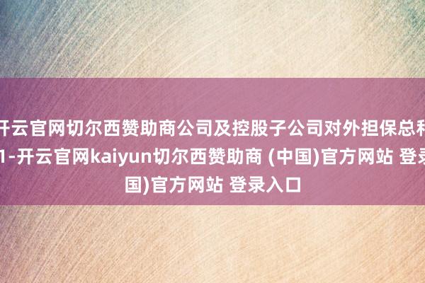 开云官网切尔西赞助商公司及控股子公司对外担保总和为171-开云官网kaiyun切尔西赞助商 (中国)官方网站 登录入口