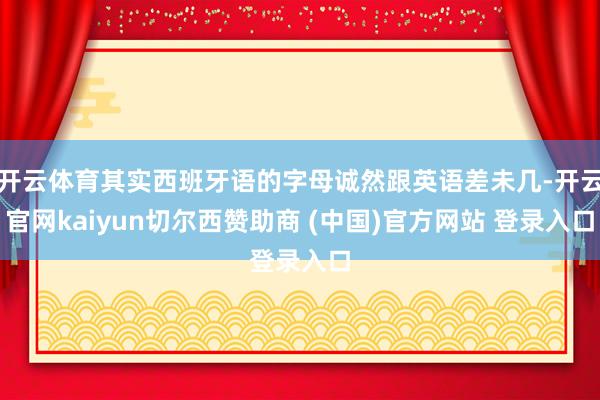 开云体育其实西班牙语的字母诚然跟英语差未几-开云官网kaiyun切尔西赞助商 (中国)官方网站 登录入口