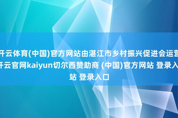 开云体育(中国)官方网站由湛江市乡村振兴促进会运营-开云官网kaiyun切尔西赞助商 (中国)官方网站 登录入口