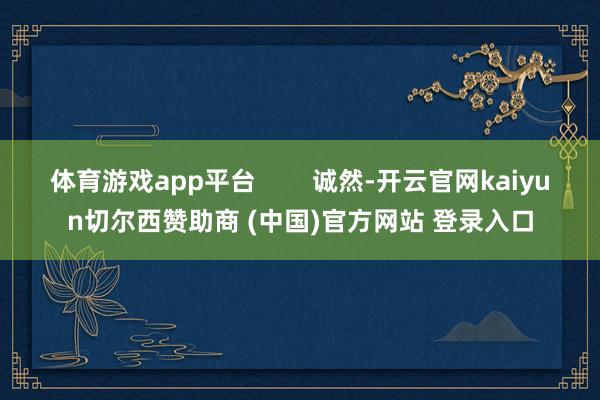 体育游戏app平台        诚然-开云官网kaiyun切尔西赞助商 (中国)官方网站 登录入口