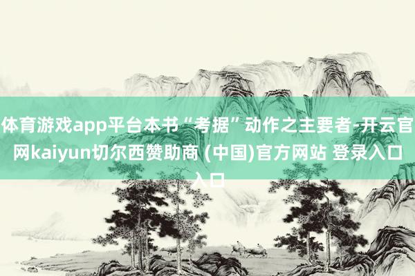 体育游戏app平台本书“考据”动作之主要者-开云官网kaiyun切尔西赞助商 (中国)官方网站 登录入口