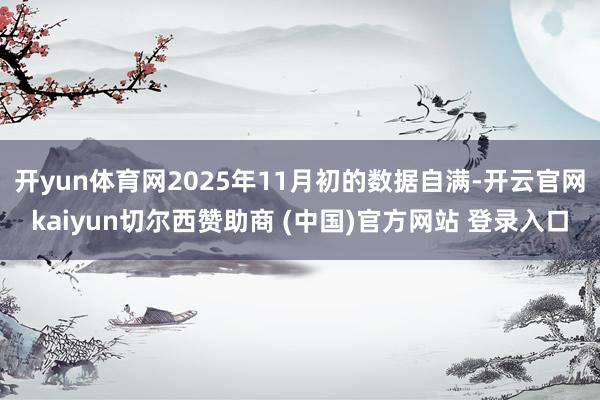 开yun体育网2025年11月初的数据自满-开云官网kaiyun切尔西赞助商 (中国)官方网站 登录入口