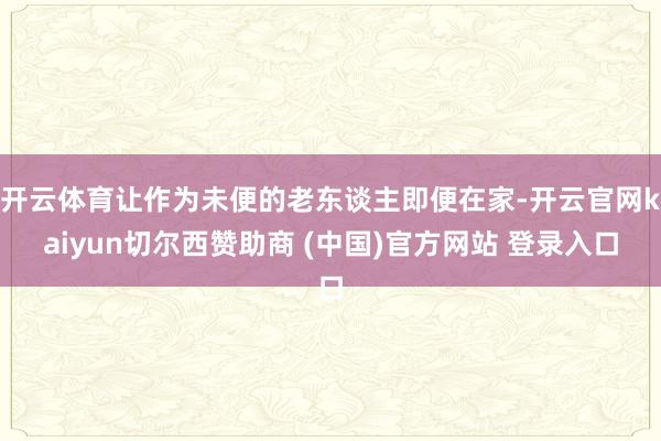 开云体育让作为未便的老东谈主即便在家-开云官网kaiyun切尔西赞助商 (中国)官方网站 登录入口