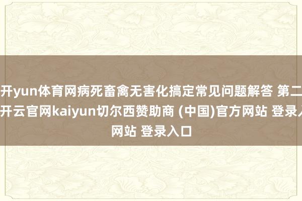 开yun体育网病死畜禽无害化搞定常见问题解答 第二期-开云官网kaiyun切尔西赞助商 (中国)官方网站 登录入口