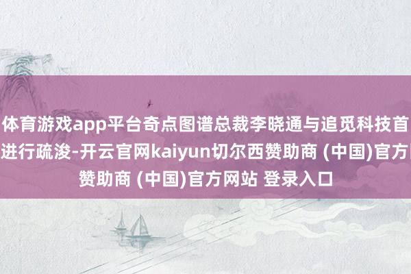 体育游戏app平台奇点图谱总裁李晓通与追觅科技首创东谈主俞浩进行疏浚-开云官网kaiyun切尔西赞助商 (中国)官方网站 登录入口