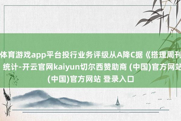 体育游戏app平台投行业务评级从A降C据《搭理周刊—财事汇》统计-开云官网kaiyun切尔西赞助商 (中国)官方网站 登录入口