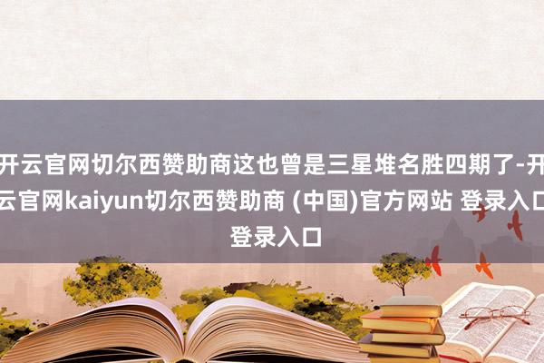 开云官网切尔西赞助商这也曾是三星堆名胜四期了-开云官网kaiyun切尔西赞助商 (中国)官方网站 登录入口
