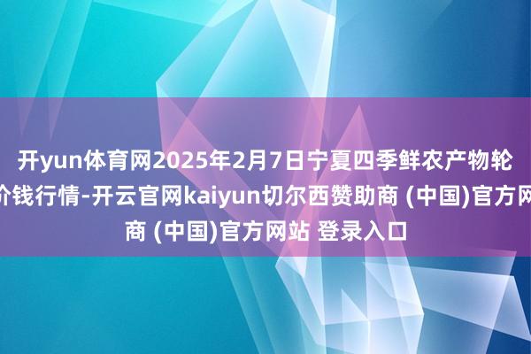 开yun体育网2025年2月7日宁夏四季鲜农产物轮廓批发商场价钱行情-开云官网kaiyun切尔西赞助商 (中国)官方网站 登录入口