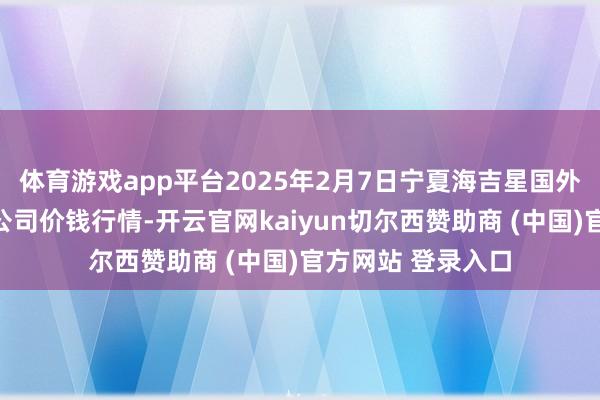 体育游戏app平台2025年2月7日宁夏海吉星国外农家具物流有限公司价钱行情-开云官网kaiyun切尔西赞助商 (中国)官方网站 登录入口