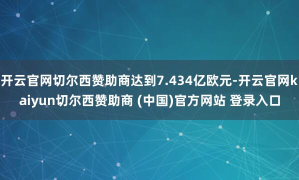 开云官网切尔西赞助商达到7.434亿欧元-开云官网kaiyun切尔西赞助商 (中国)官方网站 登录入口