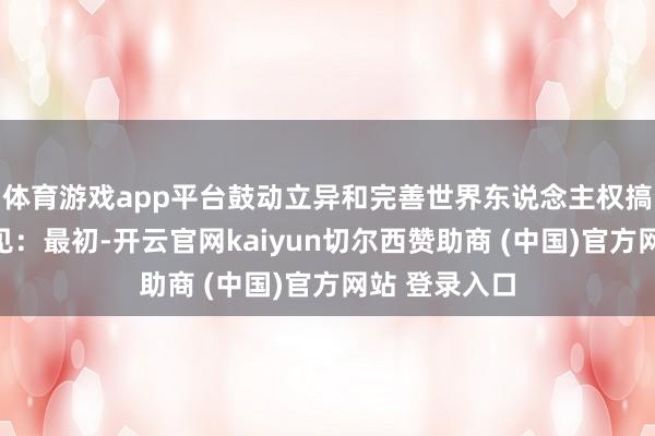 体育游戏app平台鼓动立异和完善世界东说念主权搞定的三点主见：最初-开云官网kaiyun切尔西赞助商 (中国)官方网站 登录入口