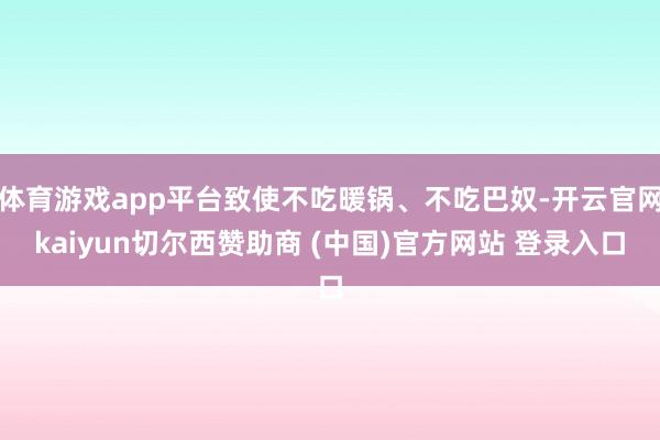 体育游戏app平台致使不吃暖锅、不吃巴奴-开云官网kaiyun切尔西赞助商 (中国)官方网站 登录入口