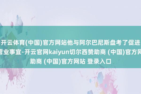 开云体育(中国)官方网站他与阿尔巴尼斯盘考了促进农业和燃料营业事宜-开云官网kaiyun切尔西赞助商 (中国)官方网站 登录入口