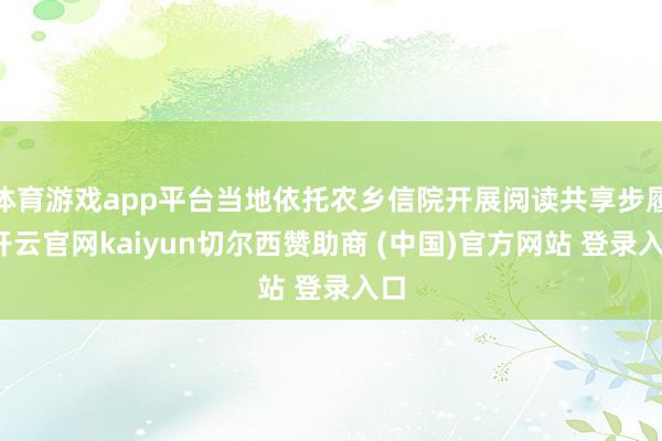 体育游戏app平台当地依托农乡信院开展阅读共享步履-开云官网kaiyun切尔西赞助商 (中国)官方网站 登录入口