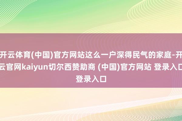 开云体育(中国)官方网站这么一户深得民气的家庭-开云官网kaiyun切尔西赞助商 (中国)官方网站 登录入口