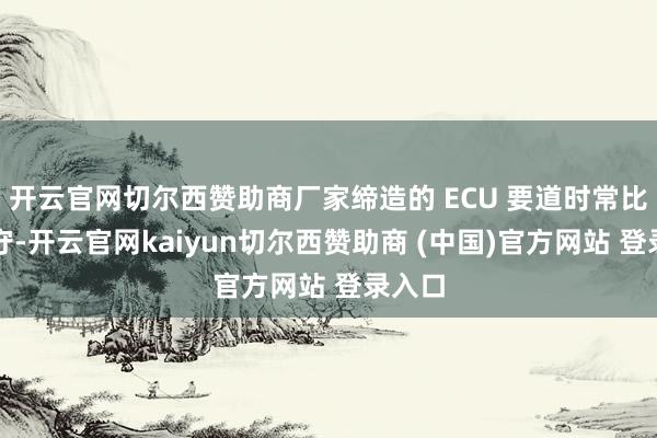 开云官网切尔西赞助商厂家缔造的 ECU 要道时常比拟保守-开云官网kaiyun切尔西赞助商 (中国)官方网站 登录入口