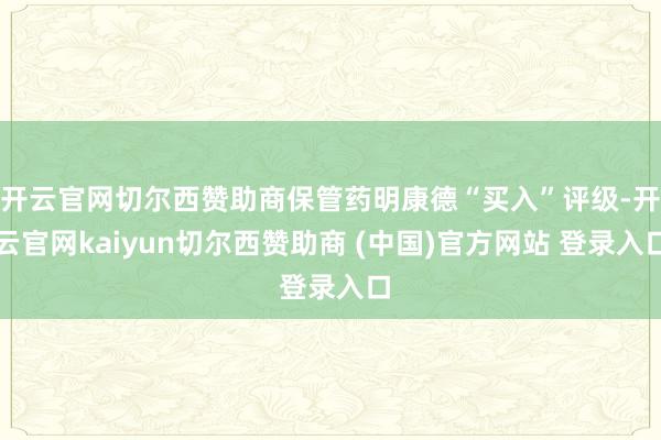 开云官网切尔西赞助商保管药明康德“买入”评级-开云官网kaiyun切尔西赞助商 (中国)官方网站 登录入口
