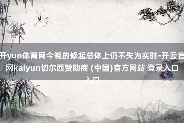 开yun体育网今晚的修起总体上仍不失为实时-开云官网kaiyun切尔西赞助商 (中国)官方网站 登录入口