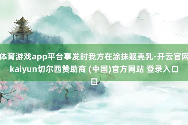 体育游戏app平台事发时我方在涂抹躯壳乳-开云官网kaiyun切尔西赞助商 (中国)官方网站 登录入口