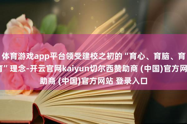 体育游戏app平台领受建校之初的“育心、育脑、育手”的“三育”理念-开云官网kaiyun切尔西赞助商 (中国)官方网站 登录入口