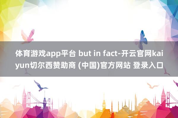 体育游戏app平台 but in fact-开云官网kaiyun切尔西赞助商 (中国)官方网站 登录入口