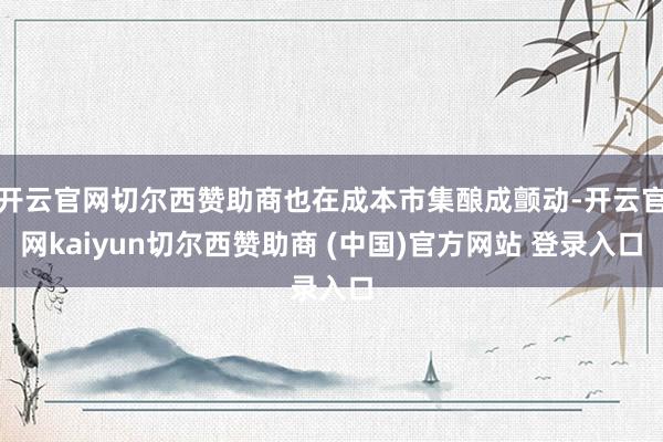开云官网切尔西赞助商也在成本市集酿成颤动-开云官网kaiyun切尔西赞助商 (中国)官方网站 登录入口